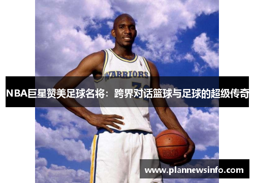 NBA巨星赞美足球名将：跨界对话篮球与足球的超级传奇