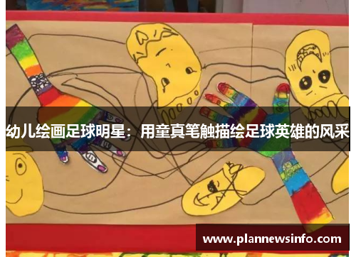 幼儿绘画足球明星：用童真笔触描绘足球英雄的风采