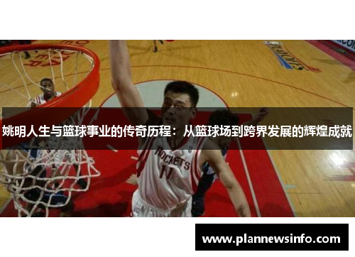 姚明人生与篮球事业的传奇历程：从篮球场到跨界发展的辉煌成就