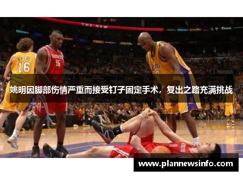 姚明因脚部伤情严重而接受钉子固定手术，复出之路充满挑战