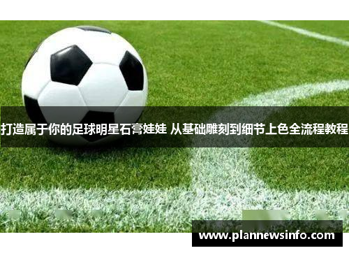 打造属于你的足球明星石膏娃娃 从基础雕刻到细节上色全流程教程