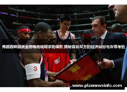 弗朗西斯因资金困难向姚明求助借款 揭秘背后双方的经济纠纷与友情考验