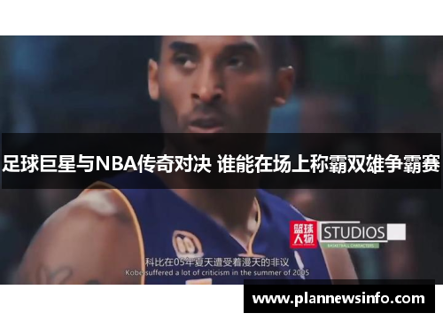 足球巨星与NBA传奇对决 谁能在场上称霸双雄争霸赛