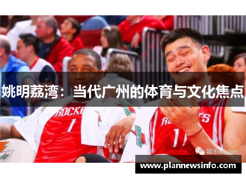 姚明荔湾：当代广州的体育与文化焦点