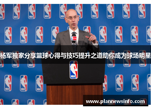 杨军独家分享篮球心得与技巧提升之道助你成为球场明星