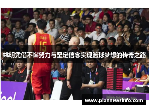 姚明凭借不懈努力与坚定信念实现篮球梦想的传奇之路