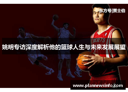 姚明专访深度解析他的篮球人生与未来发展展望