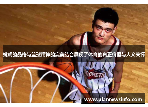 姚明的品格与篮球精神的完美结合展现了体育的真正价值与人文关怀