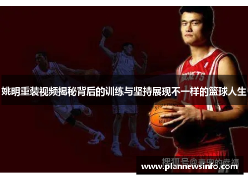 姚明重装视频揭秘背后的训练与坚持展现不一样的篮球人生