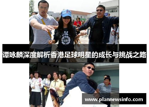 谭咏麟深度解析香港足球明星的成长与挑战之路