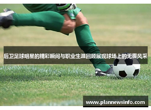 后卫足球明星的精彩瞬间与职业生涯回顾展现球场上的无畏风采