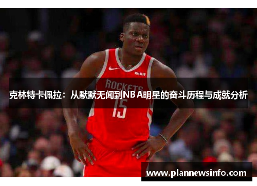克林特卡佩拉：从默默无闻到NBA明星的奋斗历程与成就分析