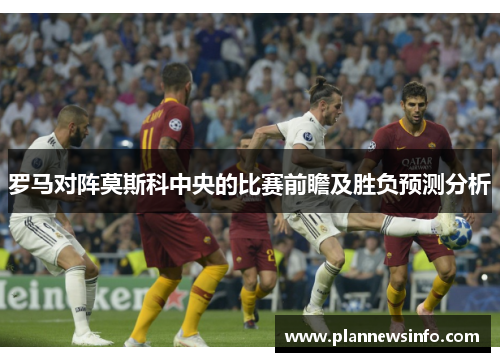 罗马对阵莫斯科中央的比赛前瞻及胜负预测分析