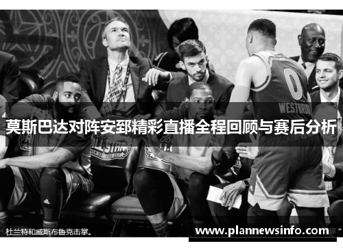 莫斯巴达对阵安郅精彩直播全程回顾与赛后分析