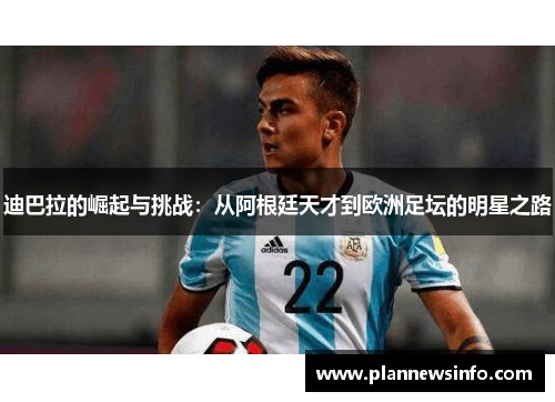 迪巴拉的崛起与挑战：从阿根廷天才到欧洲足坛的明星之路